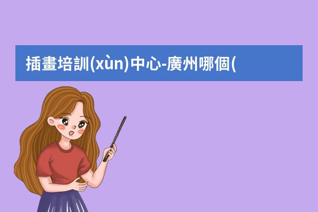 插畫培訓(xùn)中心-廣州哪個(gè)插畫培訓(xùn)機(jī)構(gòu)比較好？